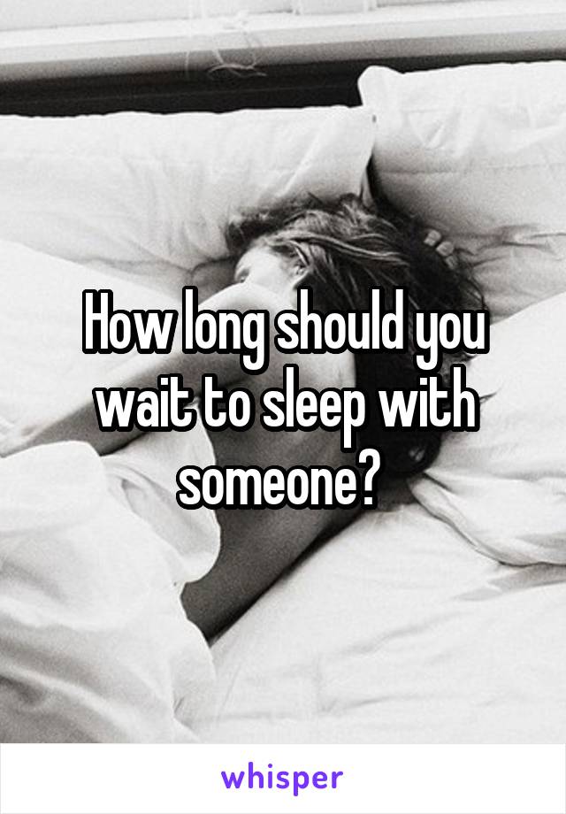 How long should you wait to sleep with someone? 