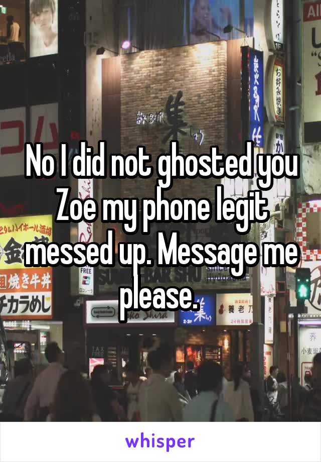 No I did not ghosted you Zoe my phone legit messed up. Message me please. 