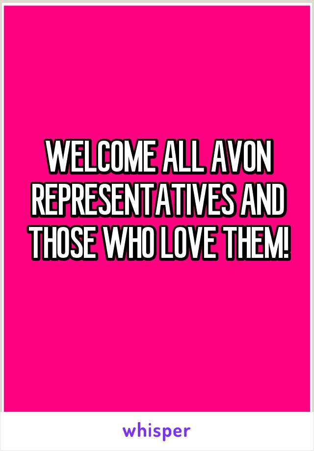 WELCOME ALL AVON REPRESENTATIVES AND THOSE WHO LOVE THEM!
