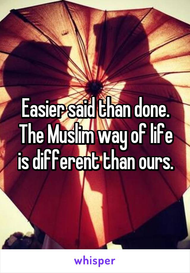 Easier said than done. The Muslim way of life is different than ours.