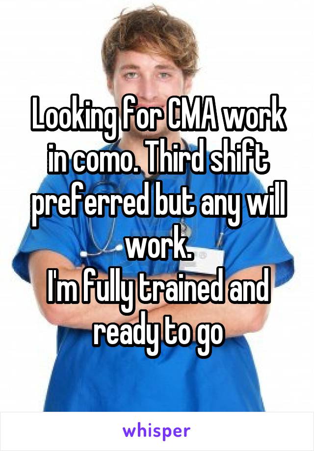 Looking for CMA work in como. Third shift preferred but any will work.
I'm fully trained and ready to go