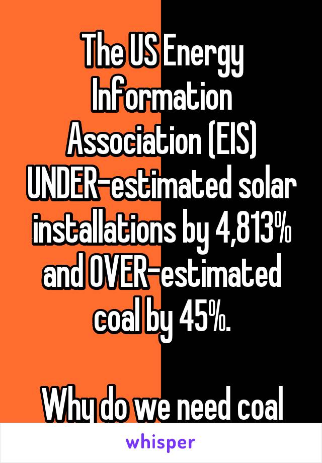 
The US Energy Information Association (EIS) UNDER-estimated solar installations by 4,813% and OVER-estimated coal by 45%.

Why do we need coal again?