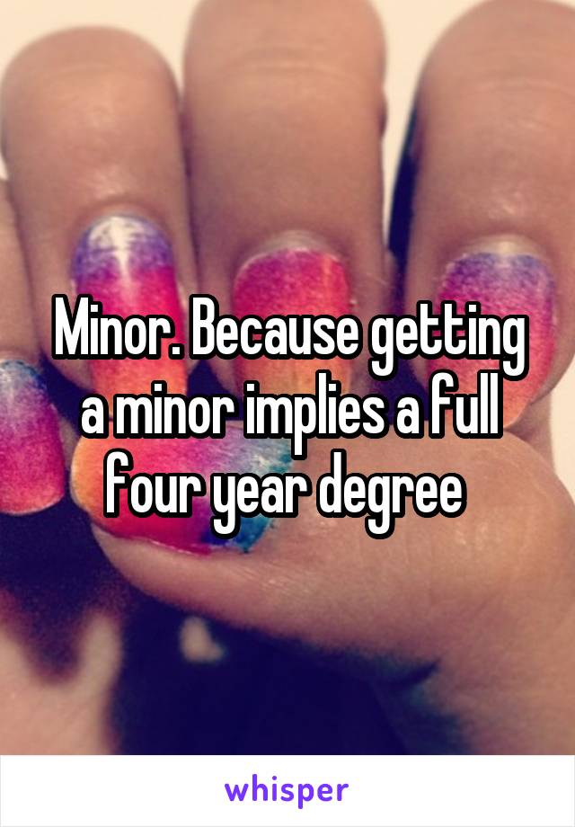 Minor. Because getting a minor implies a full four year degree 