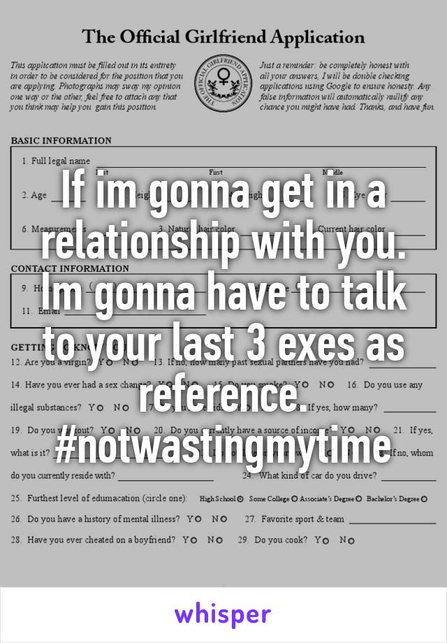 If im gonna get in a relationship with you. Im gonna have to talk to your last 3 exes as reference.
#notwastingmytime