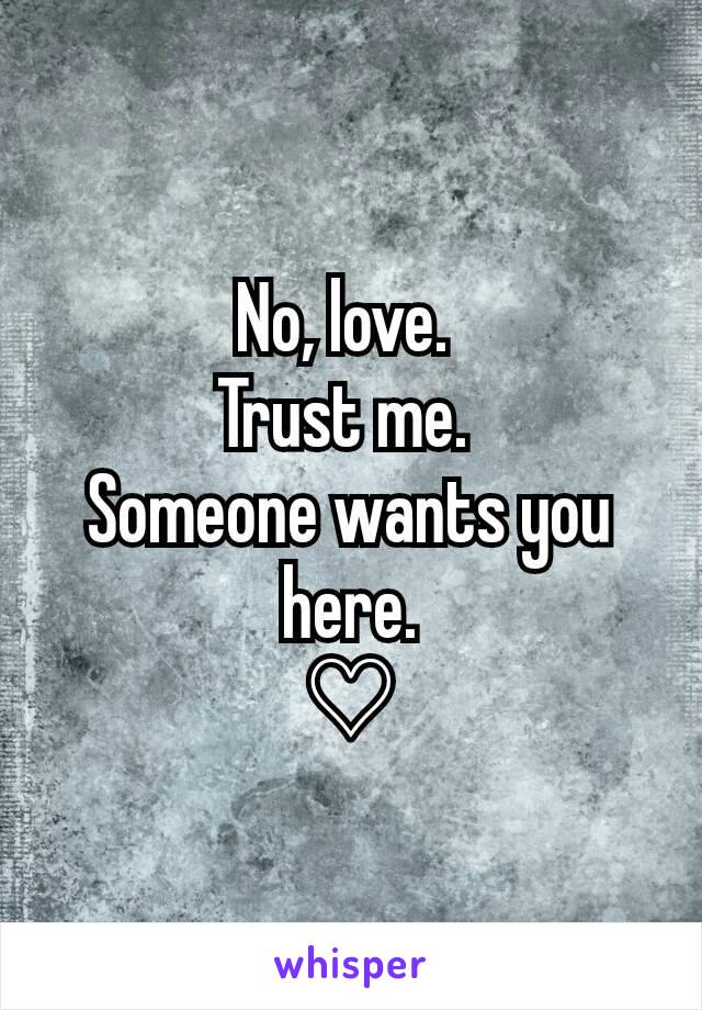 No, love. 
Trust me. 
Someone wants you here.
♡