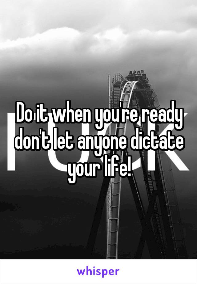 Do it when you're ready don't let anyone dictate your life!