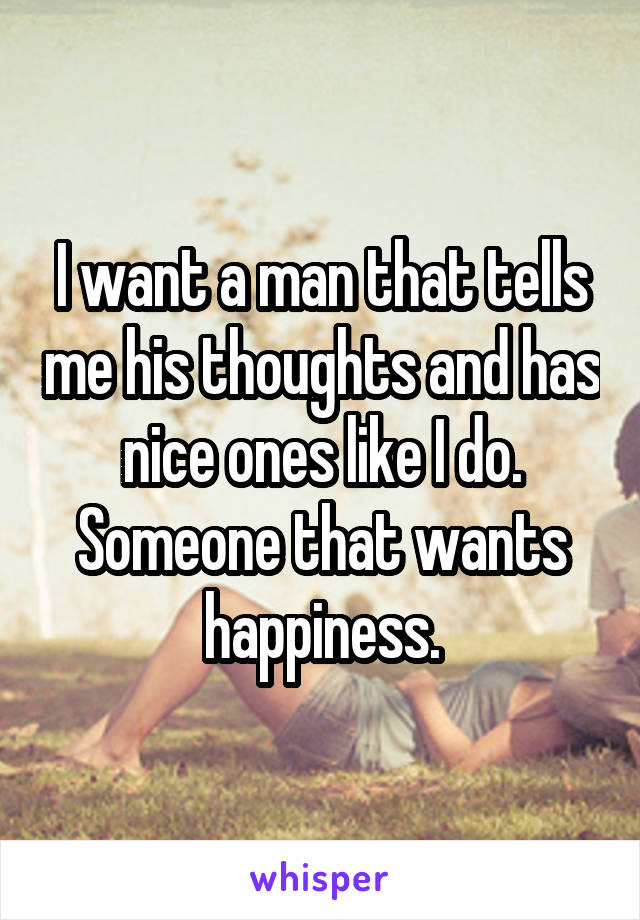 I want a man that tells me his thoughts and has nice ones like I do. Someone that wants happiness.