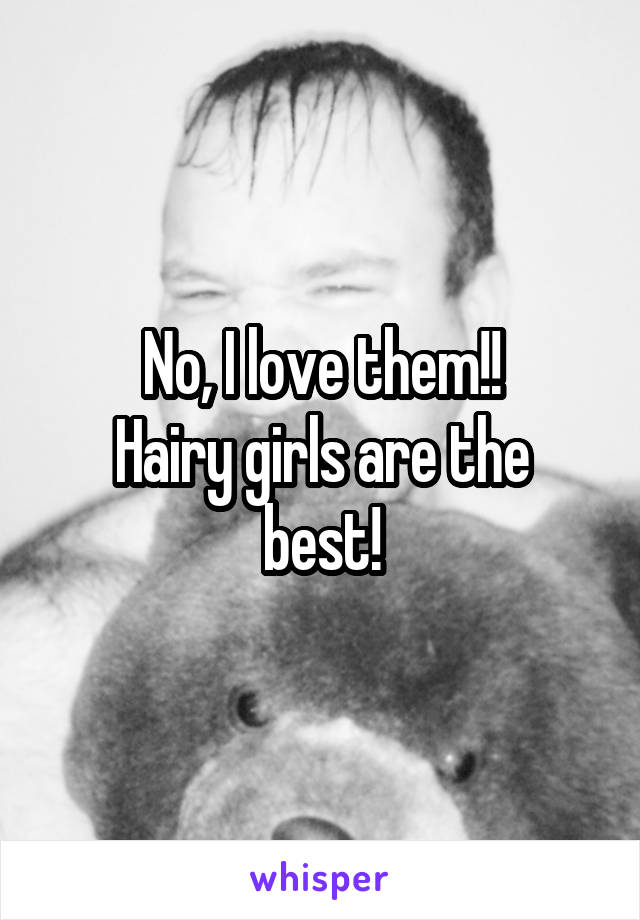 No, I love them!!
Hairy girls are the best!