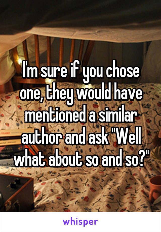I'm sure if you chose one, they would have mentioned a similar author and ask "Well what about so and so?"