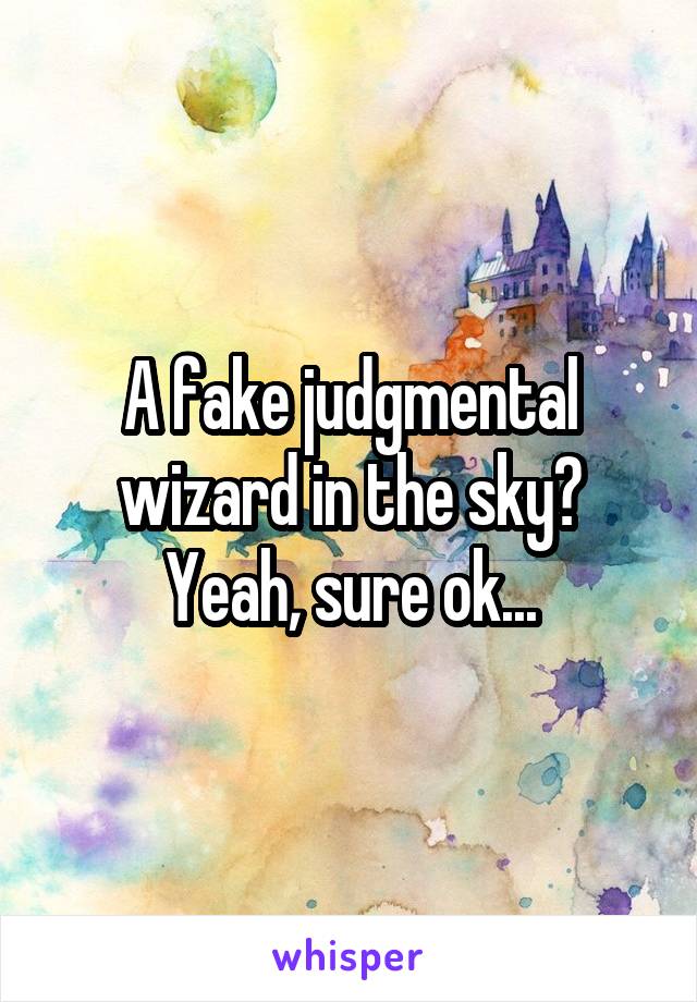 A fake judgmental wizard in the sky?
Yeah, sure ok...