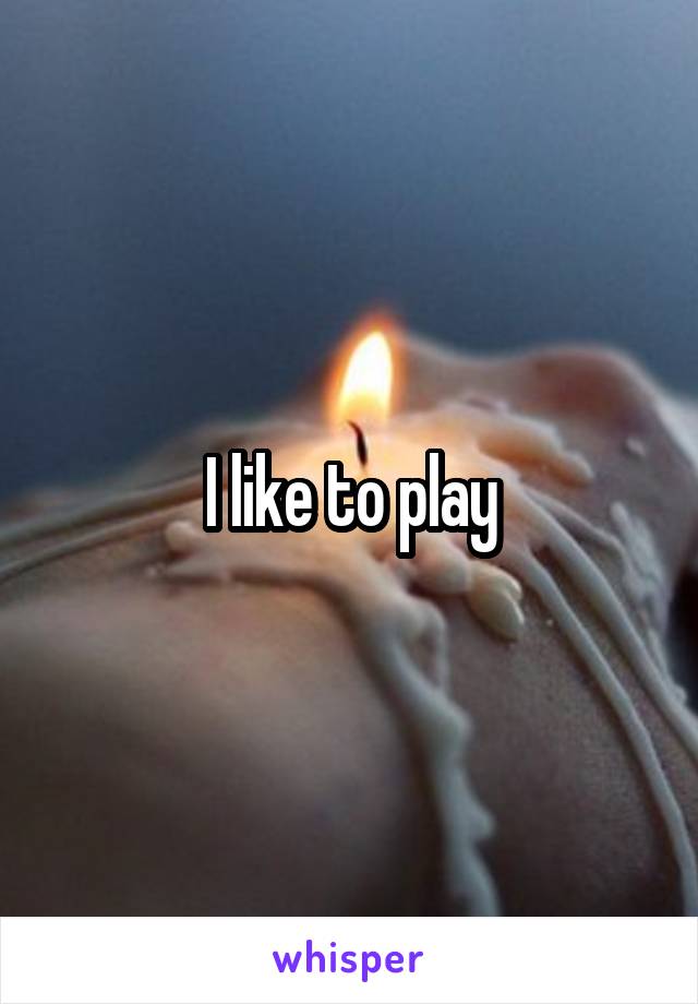 I like to play