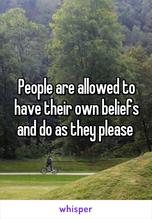 People are allowed to have their own beliefs and do as they please 