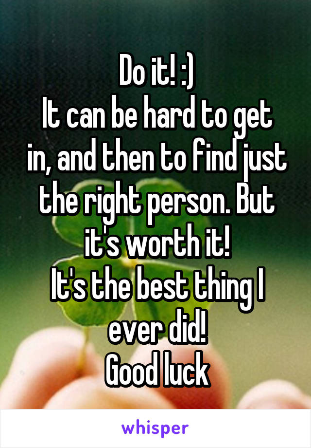 Do it! :)
It can be hard to get in, and then to find just the right person. But it's worth it!
It's the best thing I ever did!
Good luck
