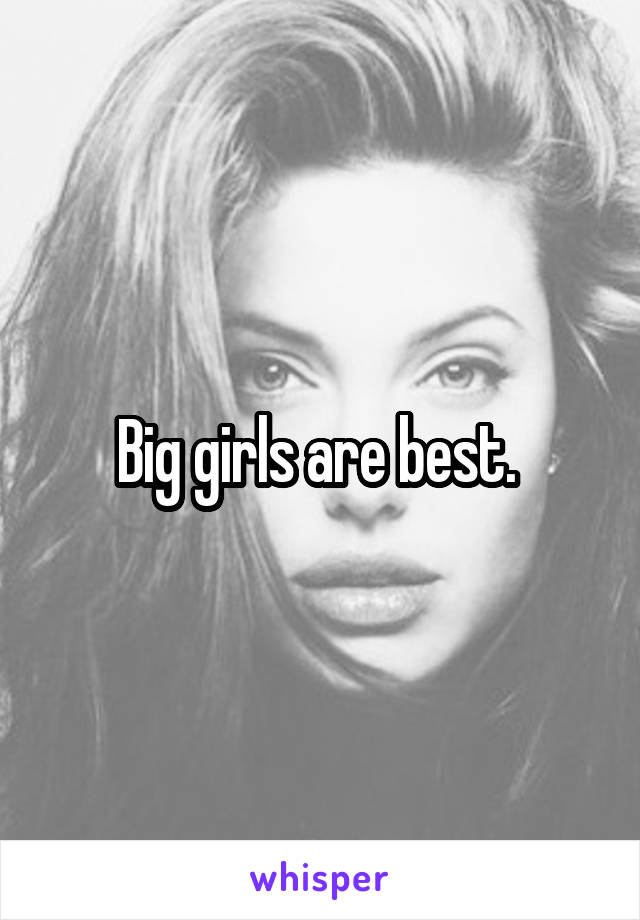 Big girls are best. 