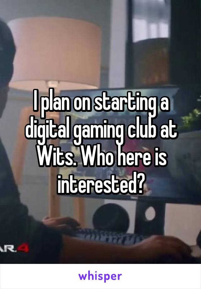I plan on starting a digital gaming club at Wits. Who here is interested?