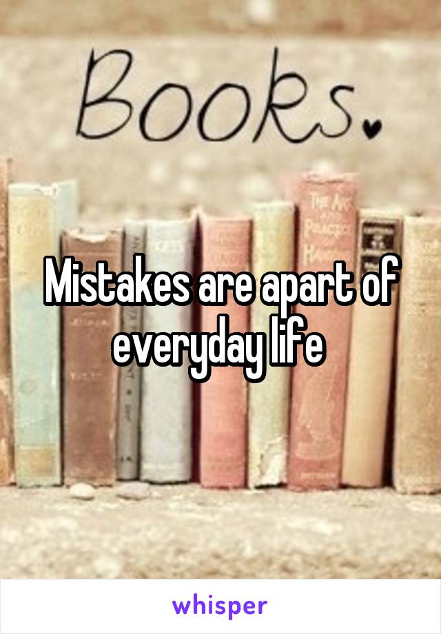 Mistakes are apart of everyday life 
