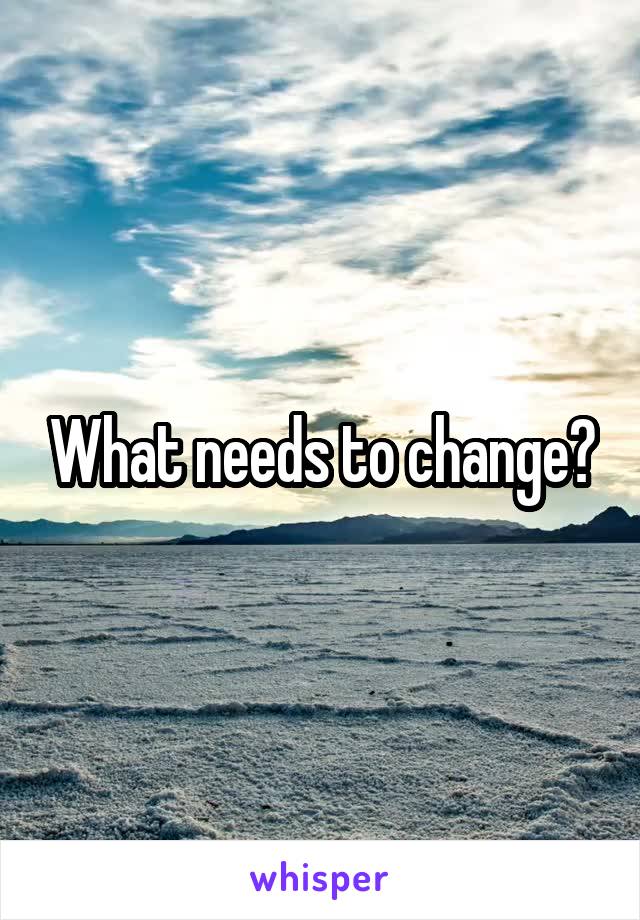 What needs to change?