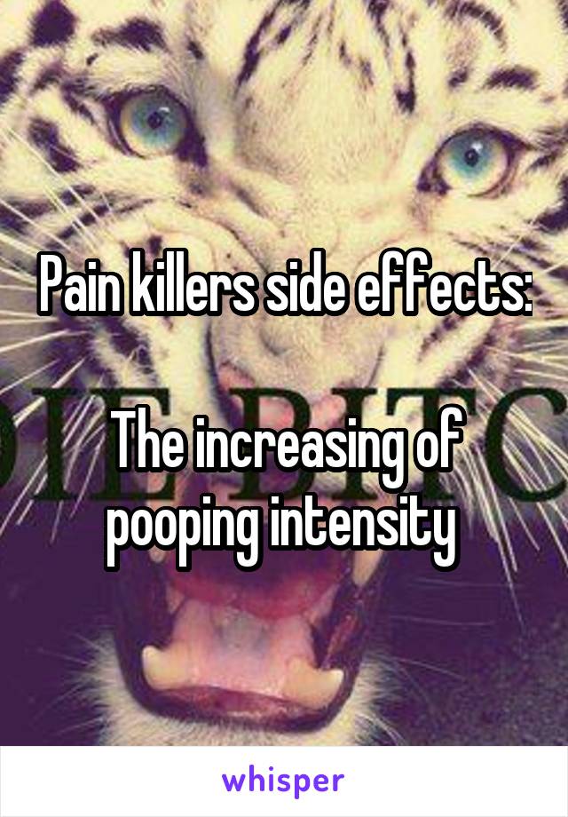 Pain killers side effects:

The increasing of pooping intensity 