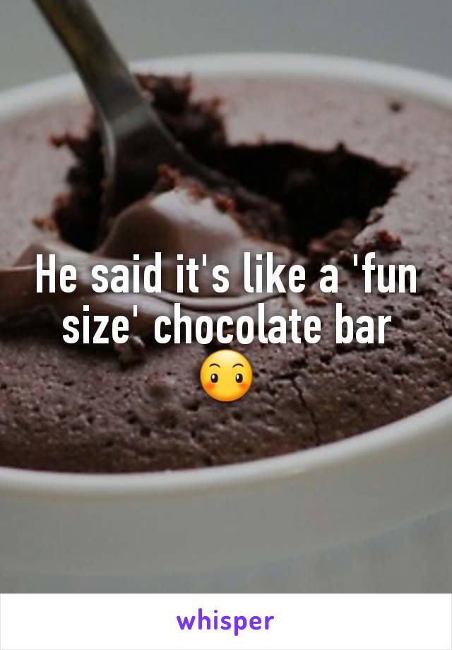 He said it's like a 'fun size' chocolate bar 😶