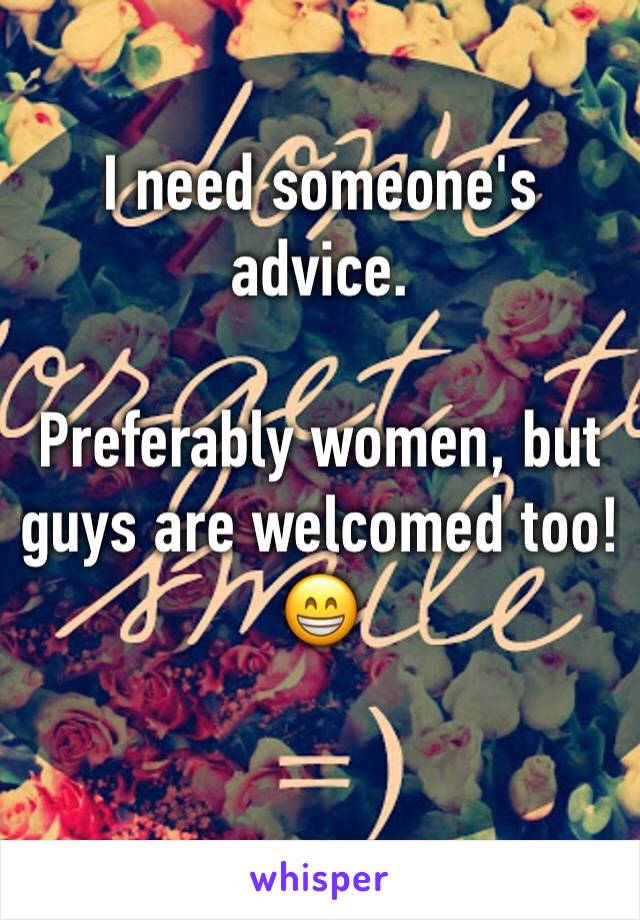 I need someone's advice. 

Preferably women, but guys are welcomed too! 😁