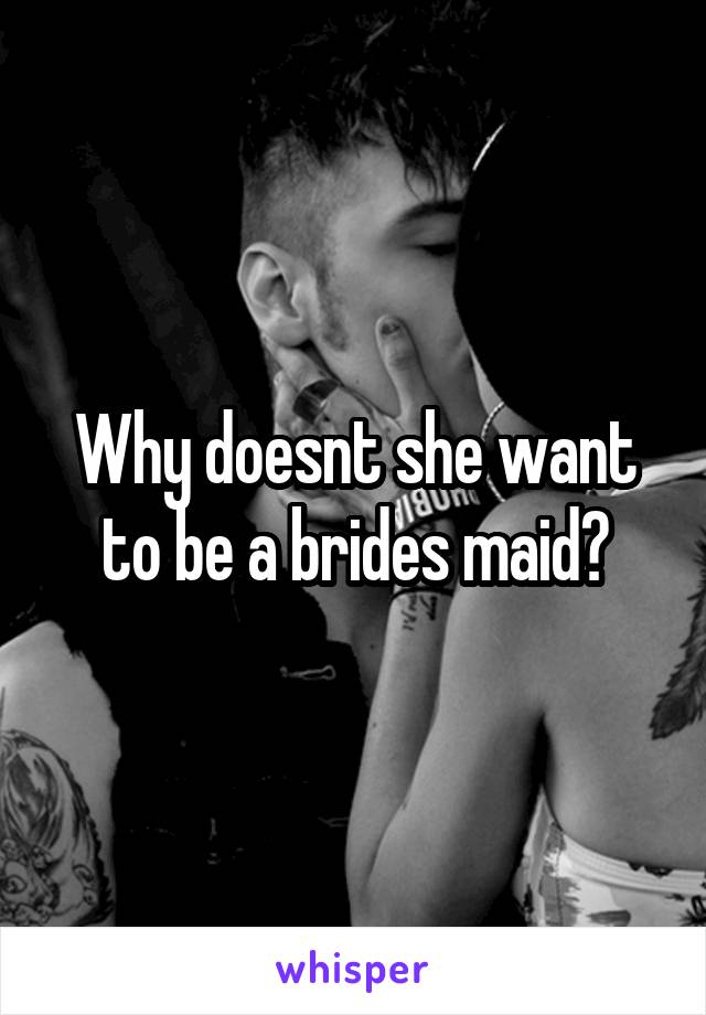 Why doesnt she want to be a brides maid?