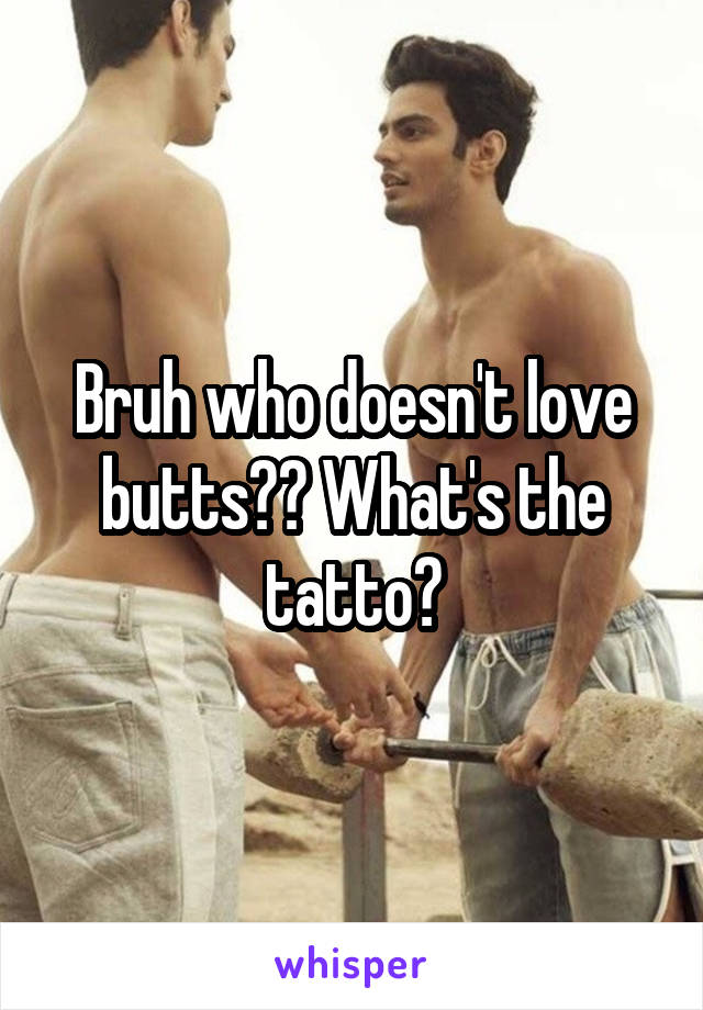 Bruh who doesn't love butts?? What's the tatto?
