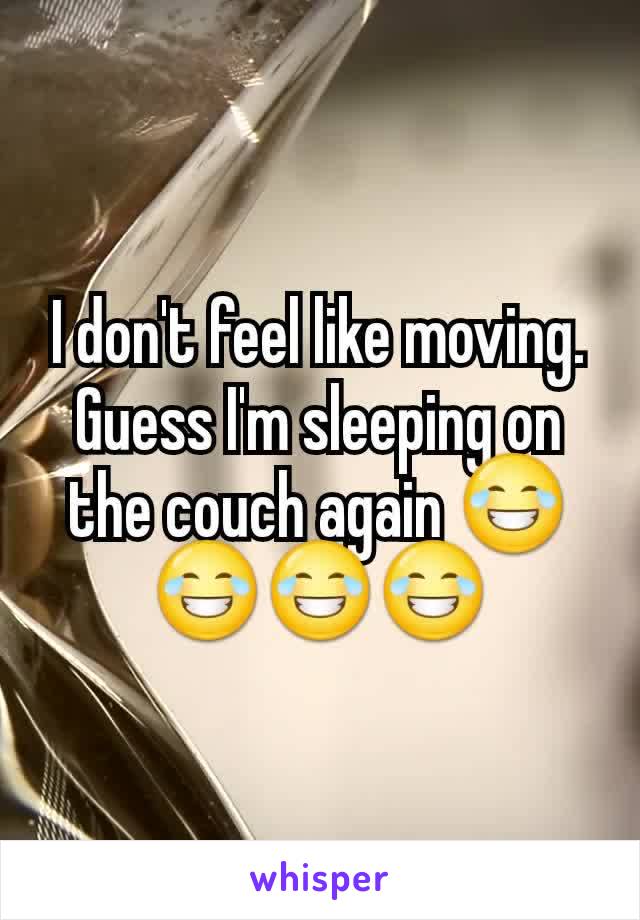 I don't feel like moving. Guess I'm sleeping on the couch again 😂😂😂😂
