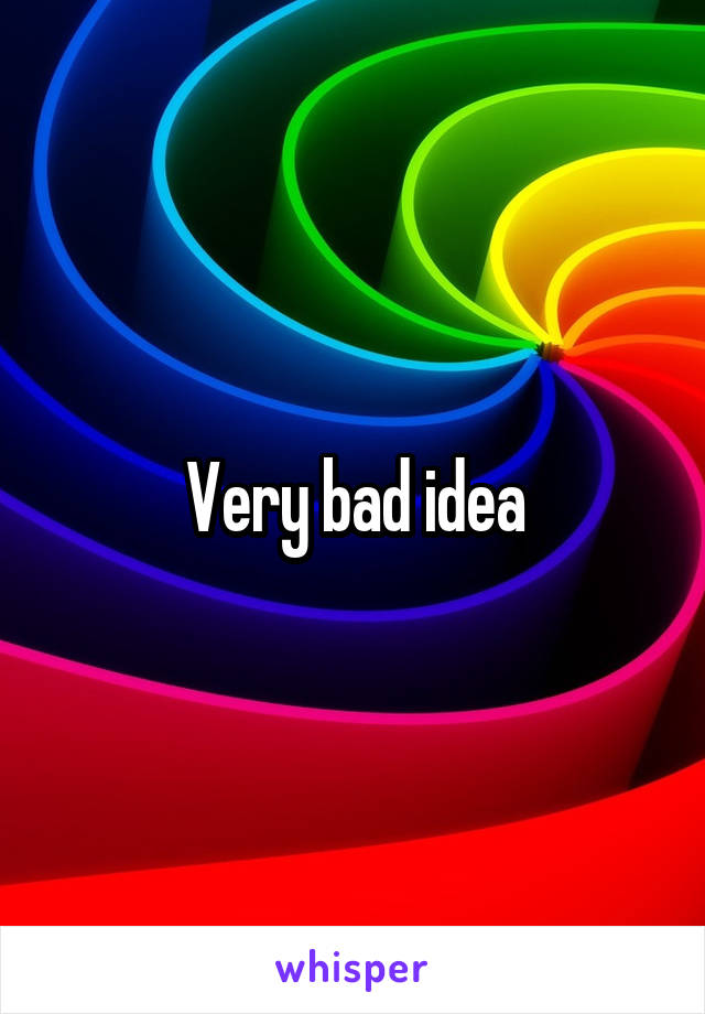 Very bad idea
