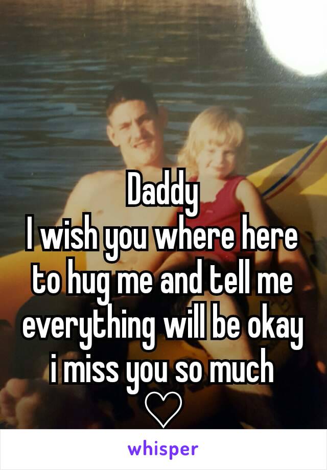 Daddy
I wish you where here to hug me and tell me everything will be okay i miss you so much
♡