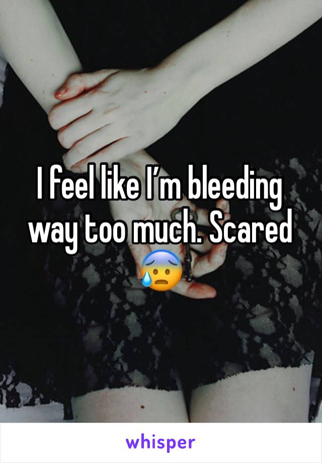 I feel like I’m bleeding way too much. Scared 😰