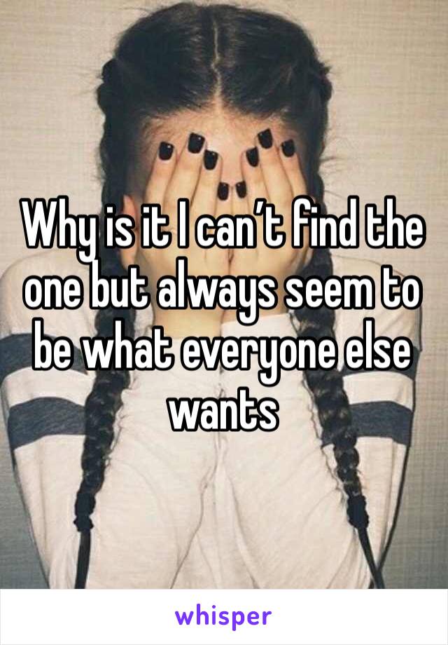 Why is it I can’t find the one but always seem to be what everyone else wants 