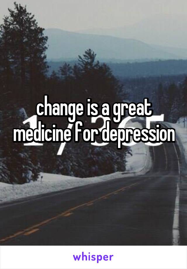 change is a great medicine for depression 