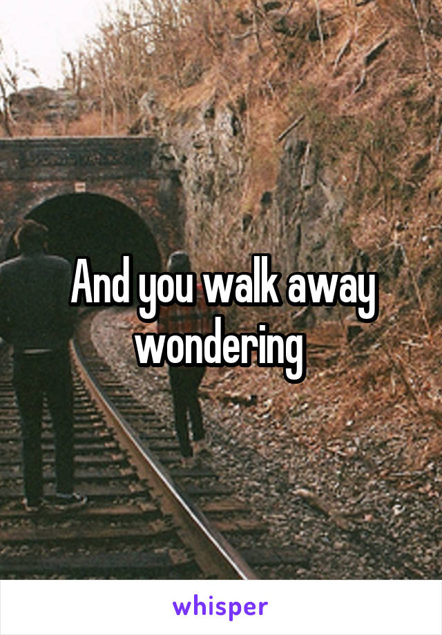 And you walk away wondering 