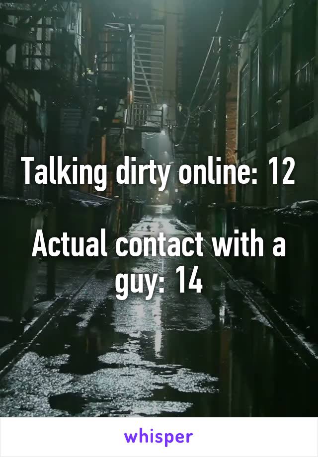 Talking dirty online: 12

Actual contact with a guy: 14