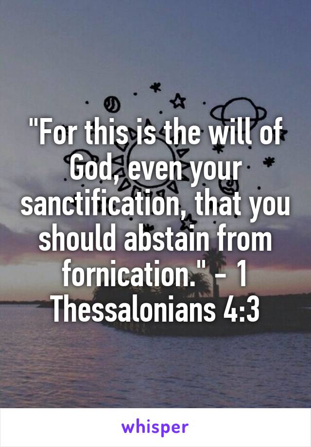 "For this is the will of God, even your sanctification, that you should abstain from fornication." - 1 Thessalonians 4:3