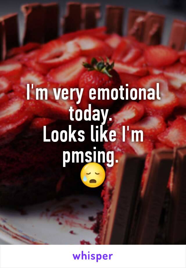 I'm very emotional today. 
Looks like I'm pmsing. 
😥