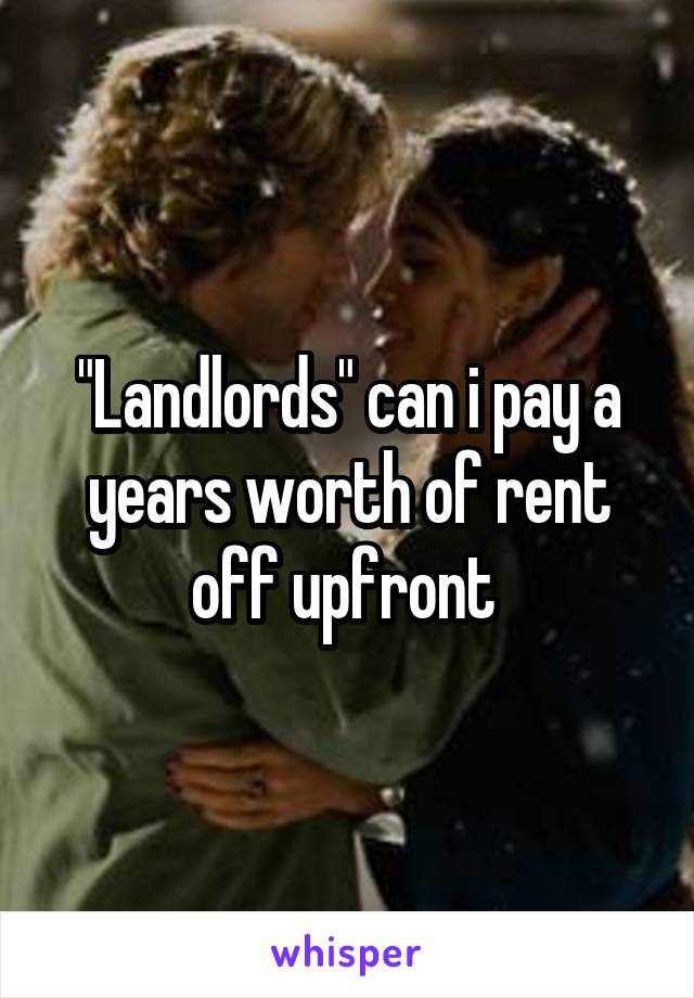 "Landlords" can i pay a years worth of rent off upfront 