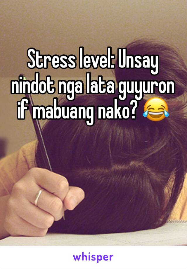 Stress level: Unsay nindot nga lata guyuron if mabuang nako? 😂