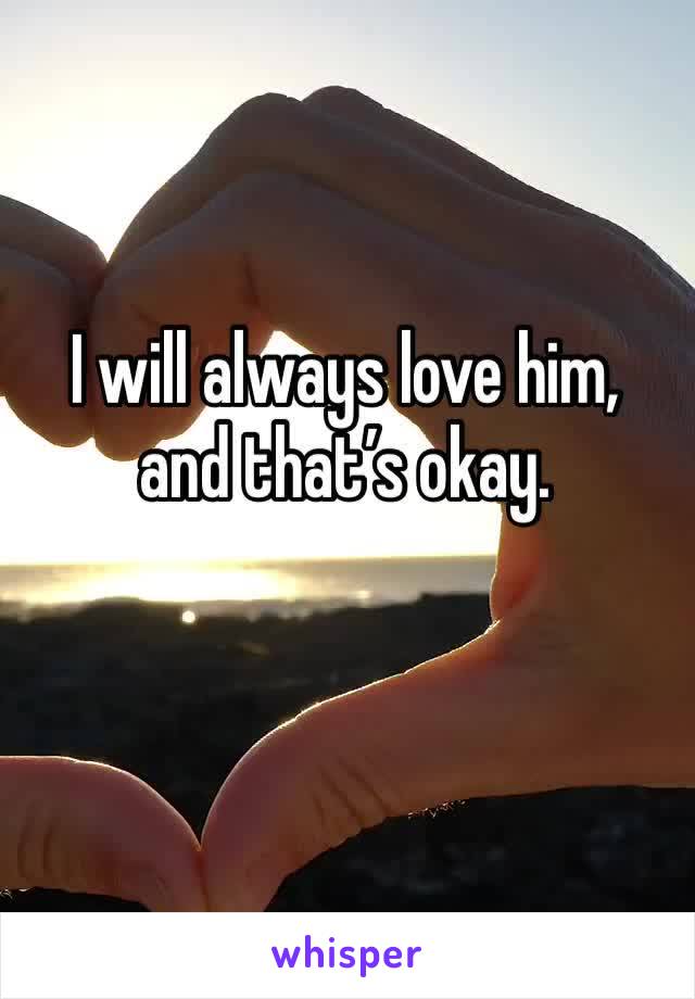 I will always love him, and that’s okay.