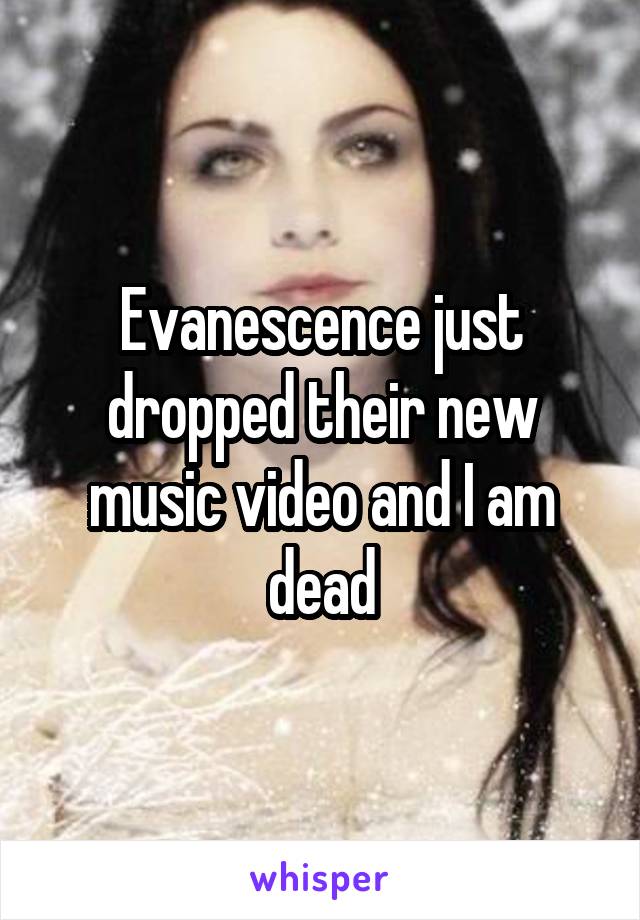 Evanescence just dropped their new music video and I am dead
