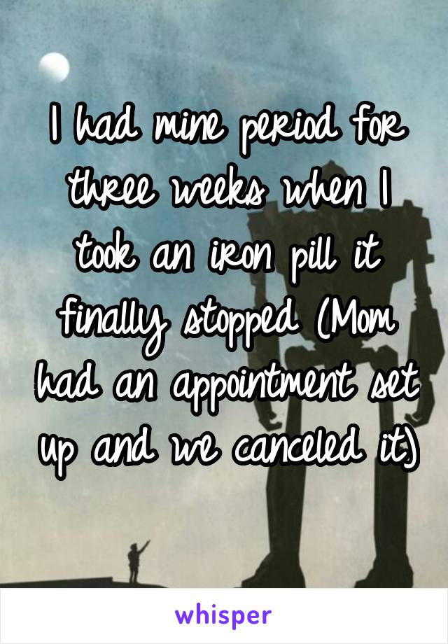 I had mine period for three weeks when I took an iron pill it finally stopped (Mom had an appointment set up and we canceled it) 