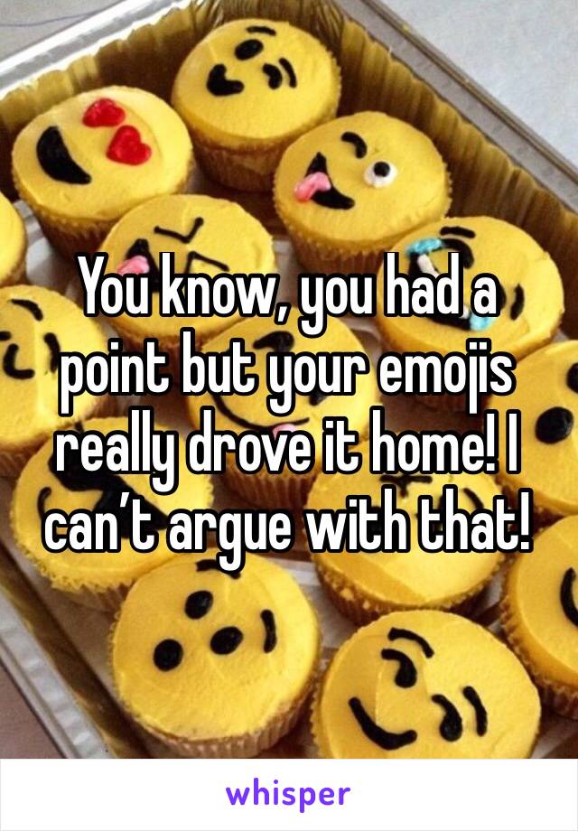 You know, you had a point but your emojis really drove it home! I can’t argue with that!