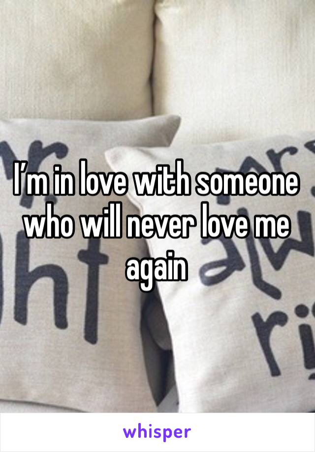 I’m in love with someone who will never love me again