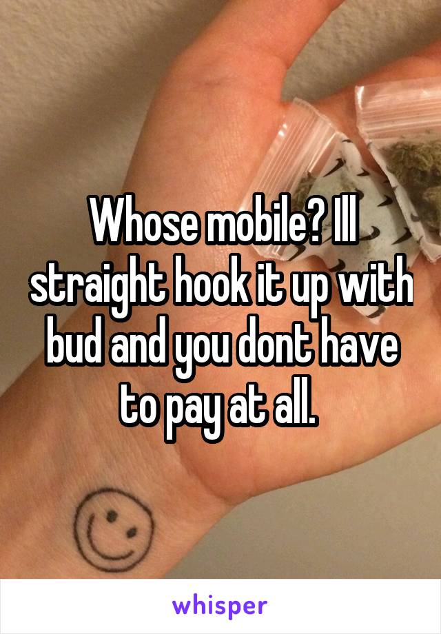 Whose mobile? Ill straight hook it up with bud and you dont have to pay at all. 
