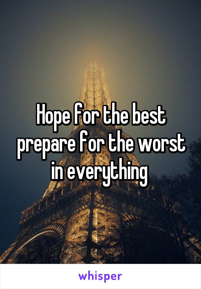 Hope for the best prepare for the worst in everything 