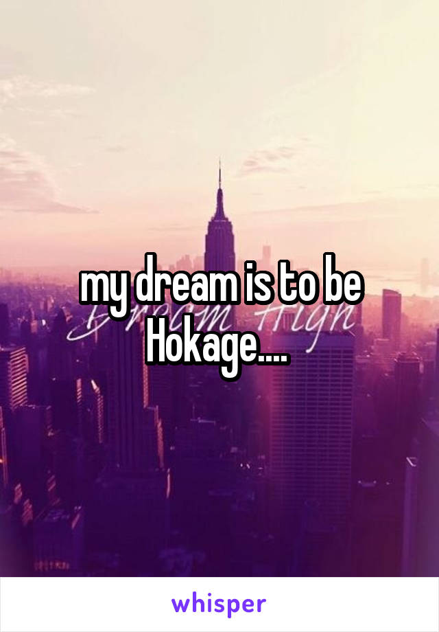 my dream is to be Hokage.... 