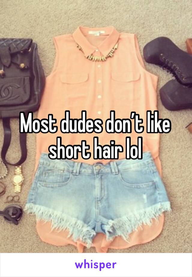 Most dudes don’t like short hair lol