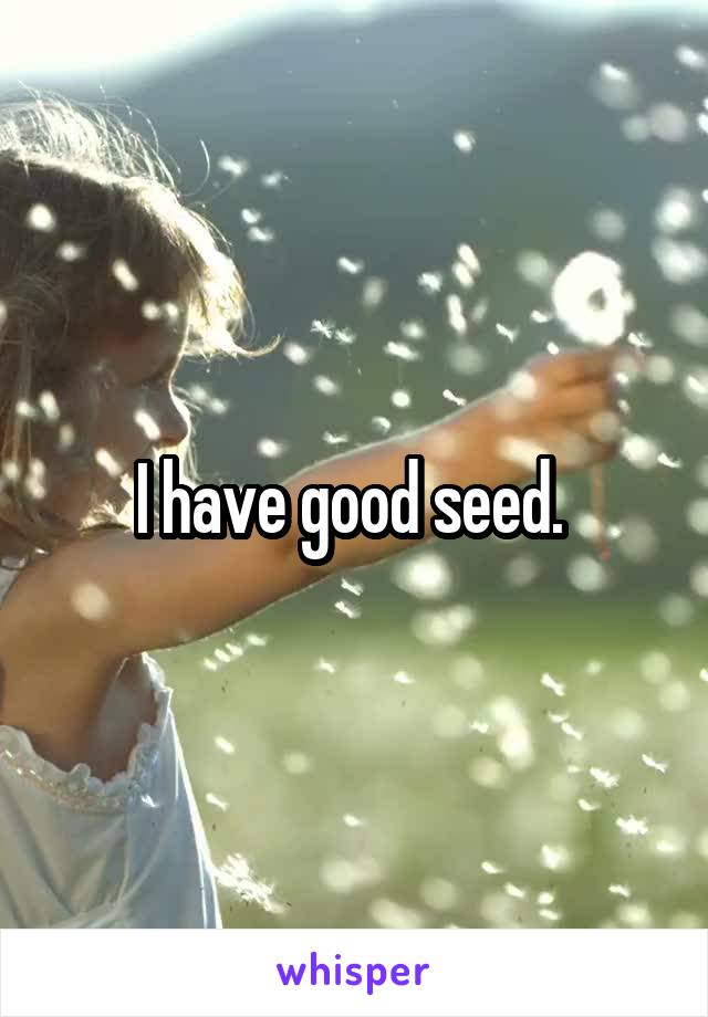 I have good seed. 