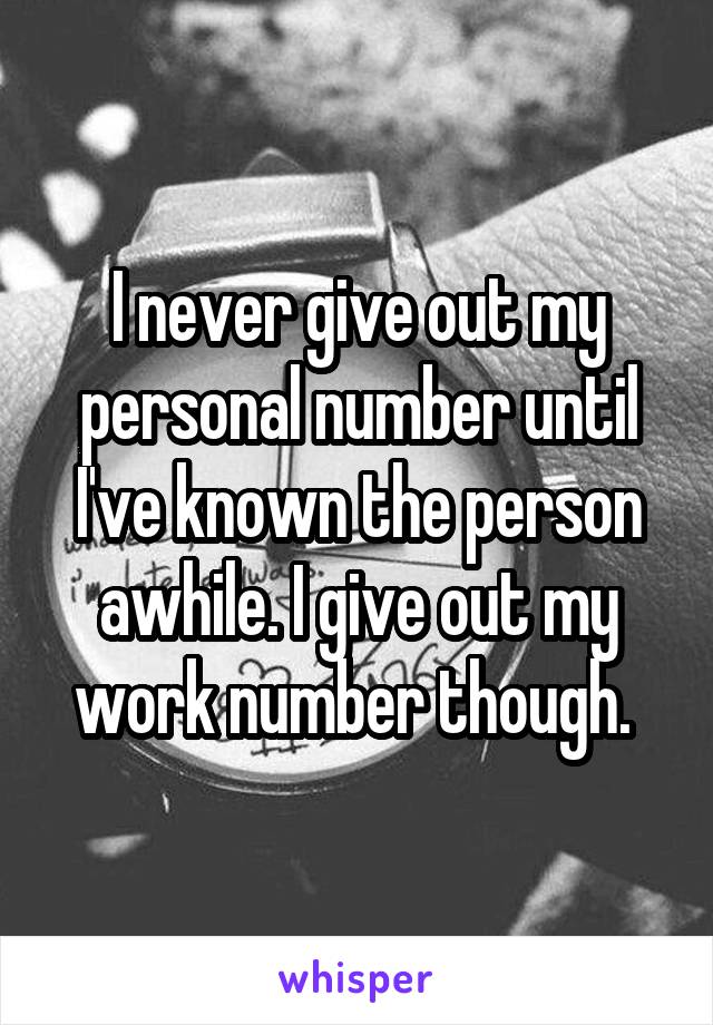 I never give out my personal number until I've known the person awhile. I give out my work number though. 