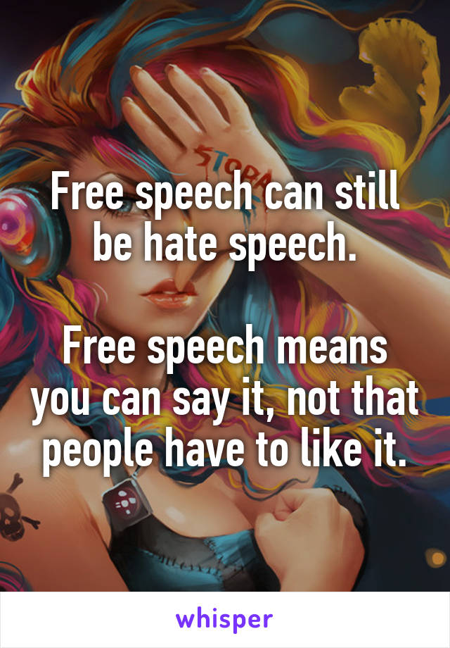 Free speech can still be hate speech.

Free speech means you can say it, not that people have to like it.